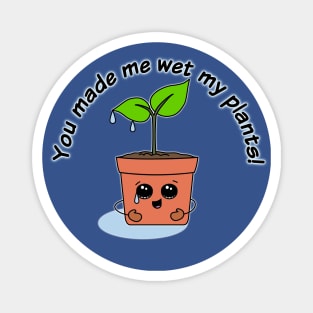 You Made Me Wet My Plants! Magnet